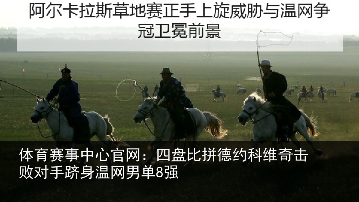 体育赛事中心官网：四盘比拼德约科维奇击败对手跻身温网男单8强