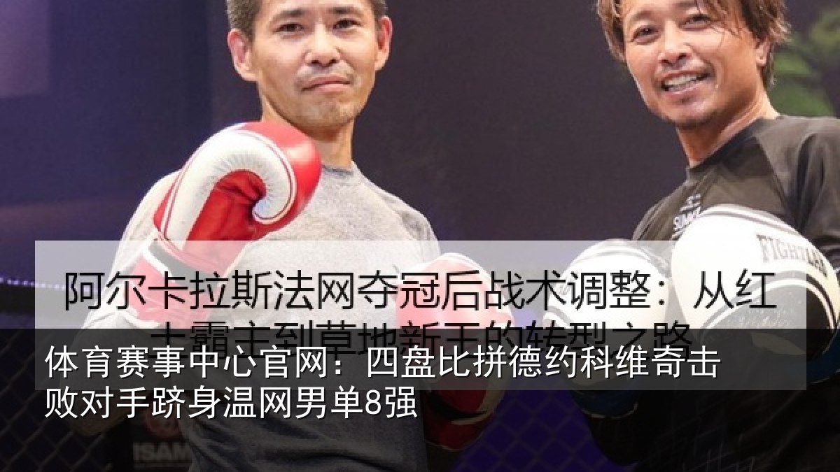 体育赛事中心官网：四盘比拼德约科维奇击败对手跻身温网男单8强
