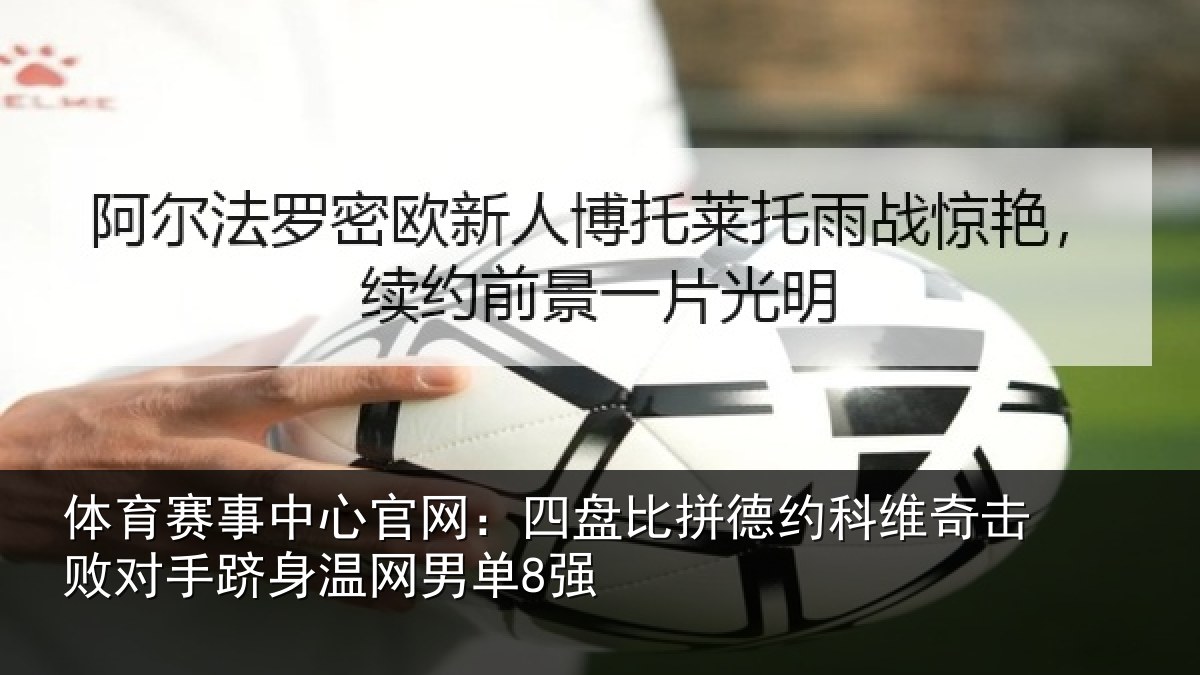 体育赛事中心官网:四盘比拼德约科维奇击败对手跻身温网男单8强
