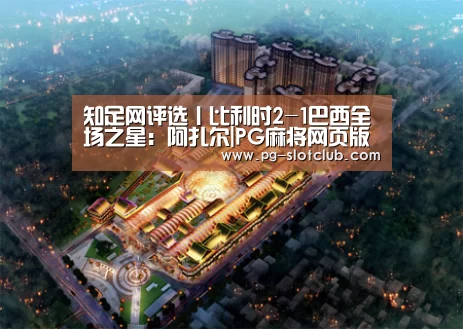 知足网评选丨比利时2-1巴西全场之星:阿扎尔|PG麻将网页版入口(图1) PG电子游艺
