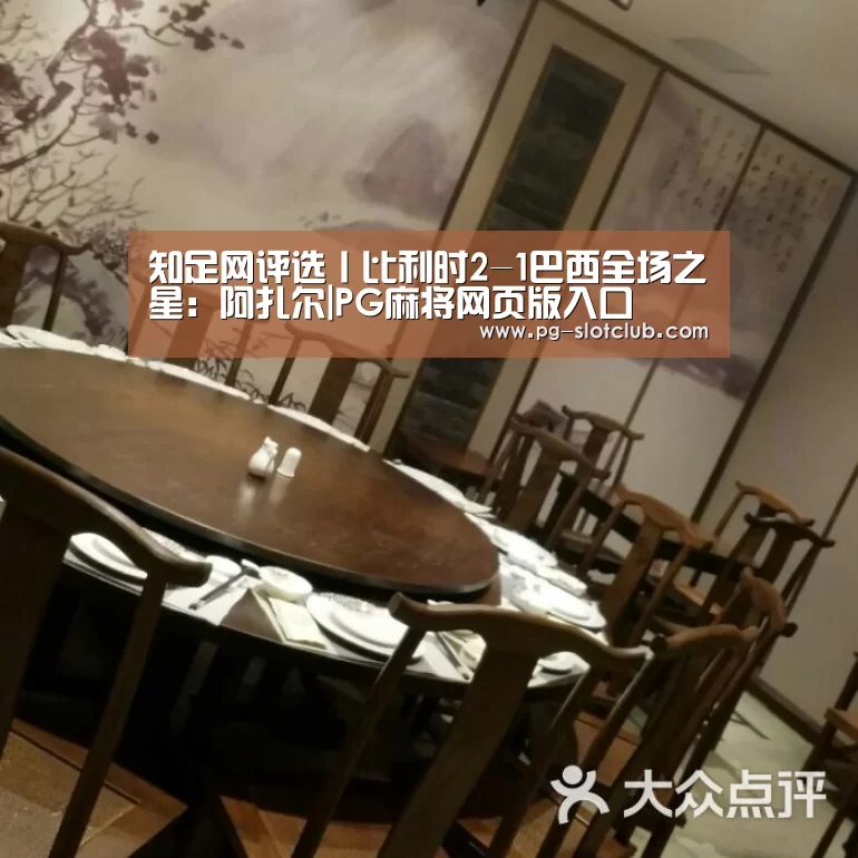 知足网评选丨比利时2-1巴西全场之星:阿扎尔|PG麻将网页版入口(图2) PG电子游艺