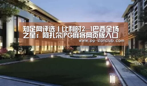 知足网评选丨比利时2-1巴西全场之星:阿扎尔|PG麻将网页版入口(图4) PG官网