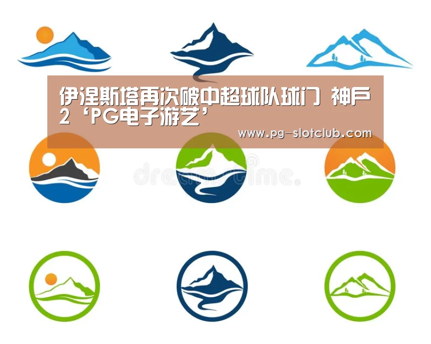 伊涅斯塔再次破中超球队球门 神户2‘PG电子游艺’(图2) PG麻将网页版入口