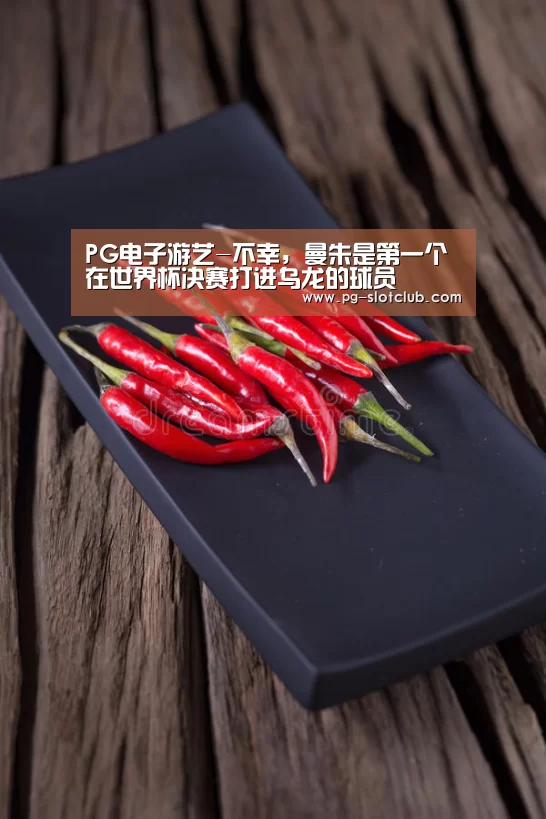 PG电子游艺-不幸,曼朱是第一个在世界杯决赛打进乌龙的球员(图1) PG麻将APP下载