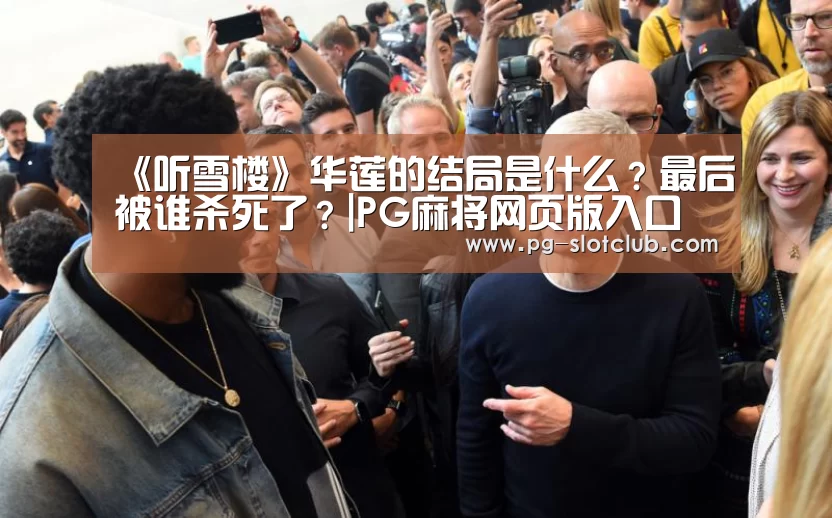 《听雪楼》华莲的结局是什么?最后被谁杀死了?|PG麻将网页版入口(图1) PG电子游艺