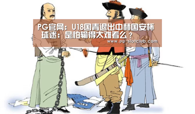 PG官网:U18国青退出中赫国安杯 球迷:是怕输得太难看么?(图2) PG麻将网页版入口