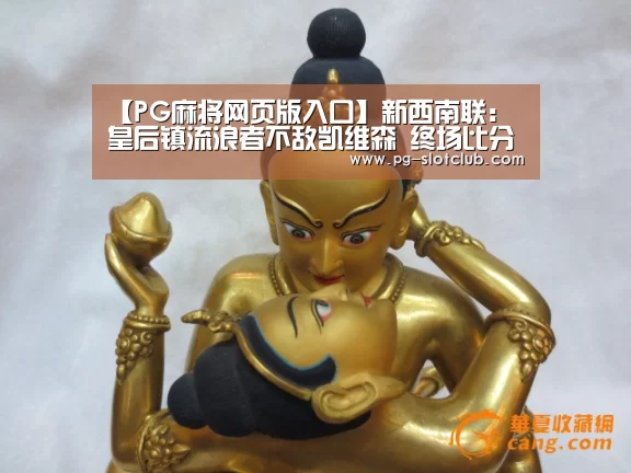 【PG麻将网页版入口】新西南联: 皇后镇流浪者不敌凯维森 终场比分2:0(图2) PG麻将网页版入口