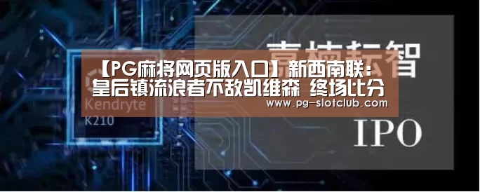 【PG麻将网页版入口】新西南联: 皇后镇流浪者不敌凯维森 终场比分2:0(图1) PG官网